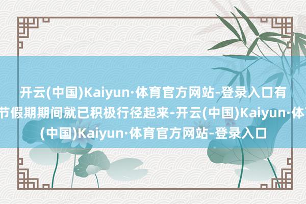 开云(中国)Kaiyun·体育官方网站-登录入口有些基金司理致使在春节假期期间就已积极行径起来-开云(中国)Kaiyun·体育官方网站-登录入口