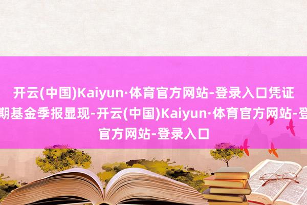 开云(中国)Kaiyun·体育官方网站-登录入口凭证最新一期基金季报显现-开云(中国)Kaiyun·体育官方网站-登录入口