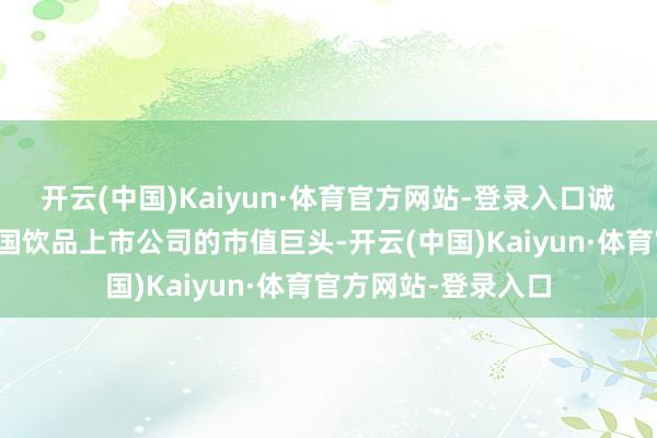 开云(中国)Kaiyun·体育官方网站-登录入口诚然蜜雪集团成为中国饮品上市公司的市值巨头-开云(中国)Kaiyun·体育官方网站-登录入口