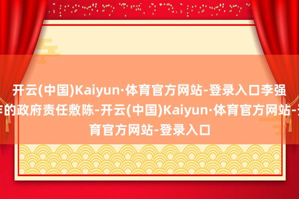 开云(中国)Kaiyun·体育官方网站-登录入口李强总理所作的政府责任敷陈-开云(中国)Kaiyun·体育官方网站-登录入口