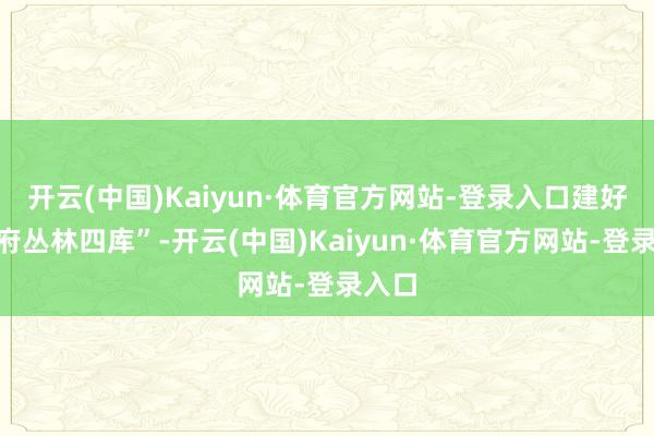 开云(中国)Kaiyun·体育官方网站-登录入口建好“天府丛林四库”-开云(中国)Kaiyun·体育官方网站-登录入口