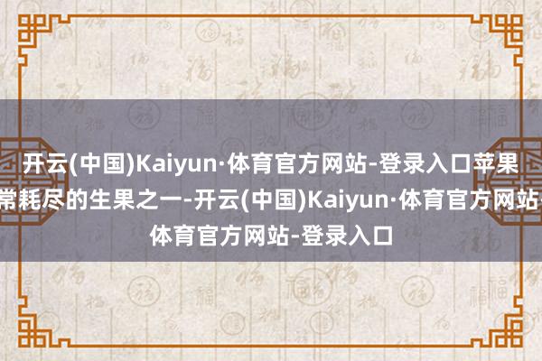 开云(中国)Kaiyun·体育官方网站-登录入口苹果是天下正常耗尽的生果之一-开云(中国)Kaiyun·体育官方网站-登录入口