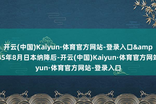 开云(中国)Kaiyun·体育官方网站-登录入口"1945年8月日本纳降后-开云(中国)Kaiyun·体育官方网站-登录入口