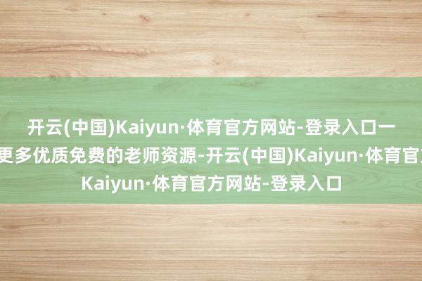 开云(中国)Kaiyun·体育官方网站-登录入口一方面为公众提供更多优质免费的老师资源-开云(中国)Kaiyun·体育官方网站-登录入口