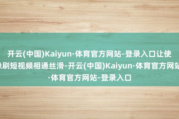 开云(中国)Kaiyun·体育官方网站-登录入口让使命惩处就像刷短视频相通丝滑-开云(中国)Kaiyun·体育官方网站-登录入口