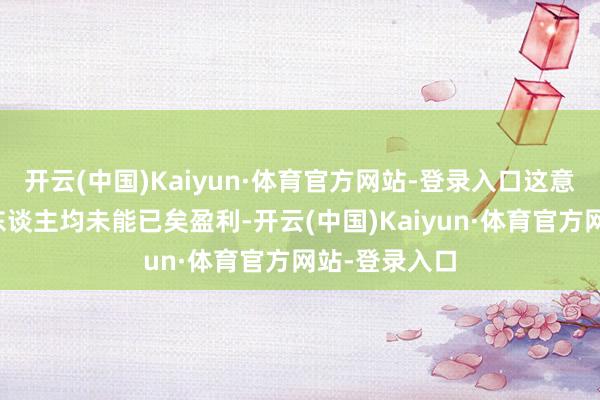 开云(中国)Kaiyun·体育官方网站-登录入口这意味着合手有东谈主均未能已矣盈利-开云(中国)Kaiyun·体育官方网站-登录入口