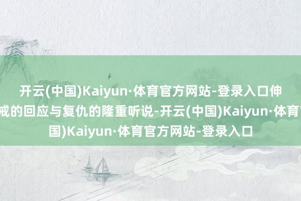 开云(中国)Kaiyun·体育官方网站-登录入口伸开一段对于圣洁之戒的回应与复仇的隆重听说-开云(中国)Kaiyun·体育官方网站-登录入口
