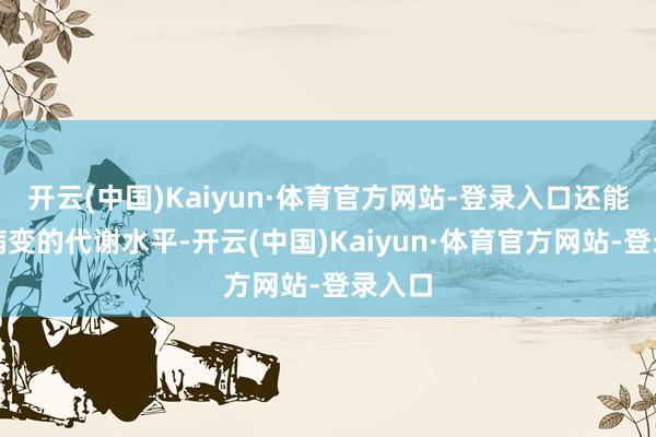 开云(中国)Kaiyun·体育官方网站-登录入口还能响应病变的代谢水平-开云(中国)Kaiyun·体育官方网站-登录入口
