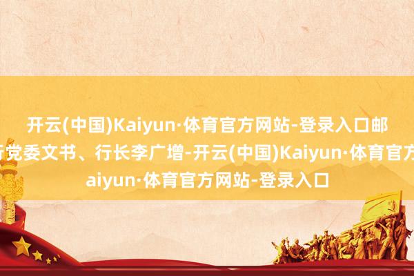 开云(中国)Kaiyun·体育官方网站-登录入口邮储银行青岛分行党委文书、行长李广增-开云(中国)Kaiyun·体育官方网站-登录入口