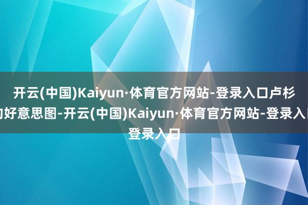 开云(中国)Kaiyun·体育官方网站-登录入口卢杉的好意思图-开云(中国)Kaiyun·体育官方网站-登录入口