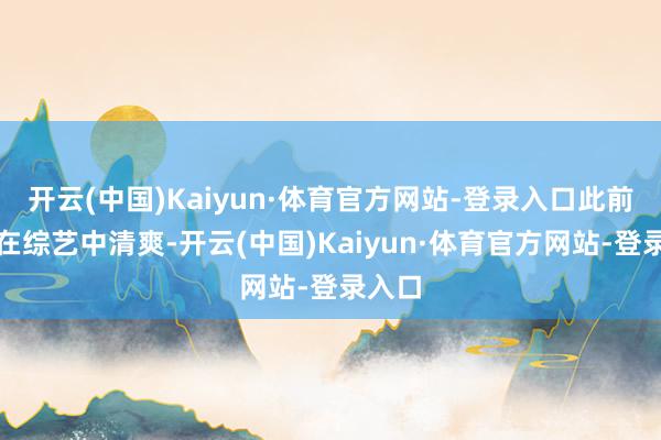 开云(中国)Kaiyun·体育官方网站-登录入口此前孙楠在综艺中清爽-开云(中国)Kaiyun·体育官方网站-登录入口