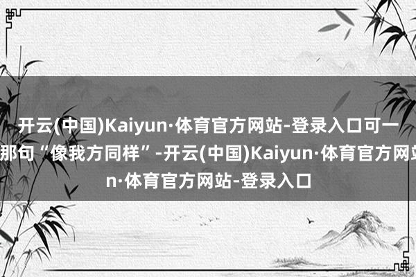 开云(中国)Kaiyun·体育官方网站-登录入口可一猜度霍启山那句“像我方同样”-开云(中国)Kaiyun·体育官方网站-登录入口
