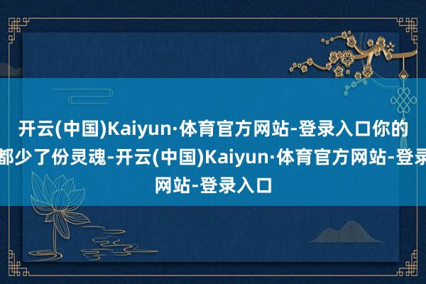 开云(中国)Kaiyun·体育官方网站-登录入口你的书架都少了份灵魂-开云(中国)Kaiyun·体育官方网站-登录入口