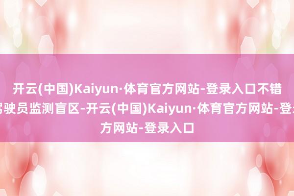 开云(中国)Kaiyun·体育官方网站-登录入口不错匡助驾驶员监测盲区-开云(中国)Kaiyun·体育官方网站-登录入口