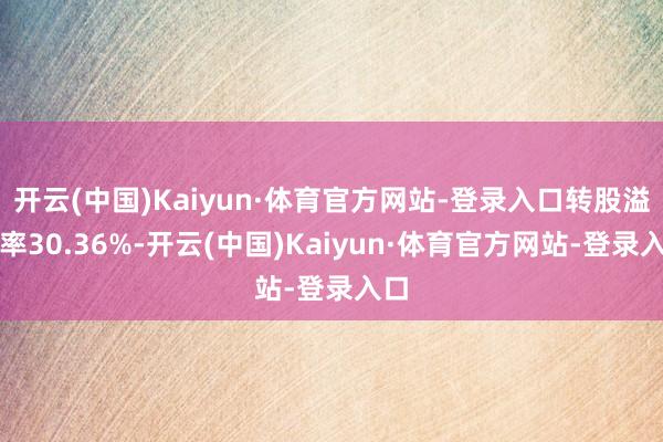 开云(中国)Kaiyun·体育官方网站-登录入口转股溢价率30.36%-开云(中国)Kaiyun·体育官方网站-登录入口