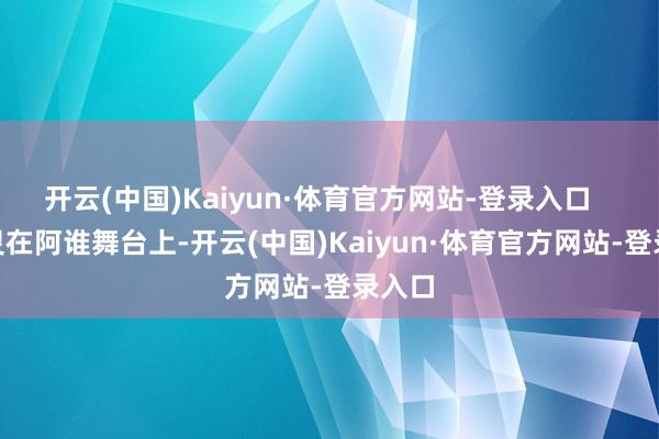 开云(中国)Kaiyun·体育官方网站-登录入口       何炅在阿谁舞台上-开云(中国)Kaiyun·体育官方网站-登录入口