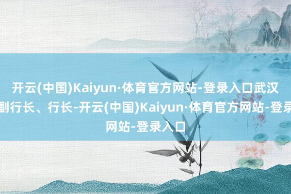 开云(中国)Kaiyun·体育官方网站-登录入口武汉分行副行长、行长-开云(中国)Kaiyun·体育官方网站-登录入口