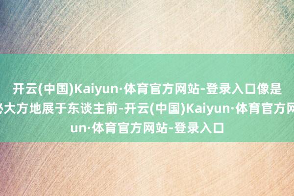 开云(中国)Kaiyun·体育官方网站-登录入口像是将烹调的奥秘大方地展于东谈主前-开云(中国)Kaiyun·体育官方网站-登录入口