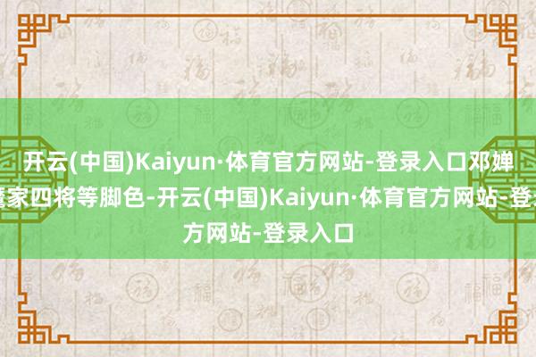 开云(中国)Kaiyun·体育官方网站-登录入口邓婵玉、魔家四将等脚色-开云(中国)Kaiyun·体育官方网站-登录入口