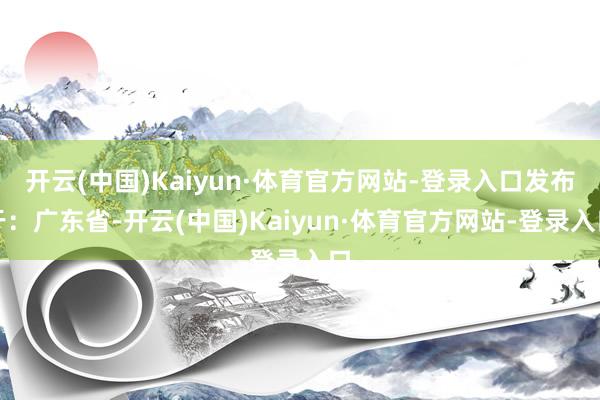 开云(中国)Kaiyun·体育官方网站-登录入口发布于：广东省-开云(中国)Kaiyun·体育官方网站-登录入口