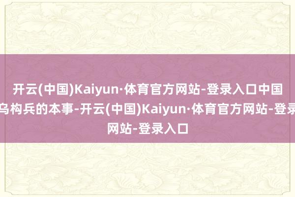 开云(中国)Kaiyun·体育官方网站-登录入口中国在俄乌构兵的本事-开云(中国)Kaiyun·体育官方网站-登录入口