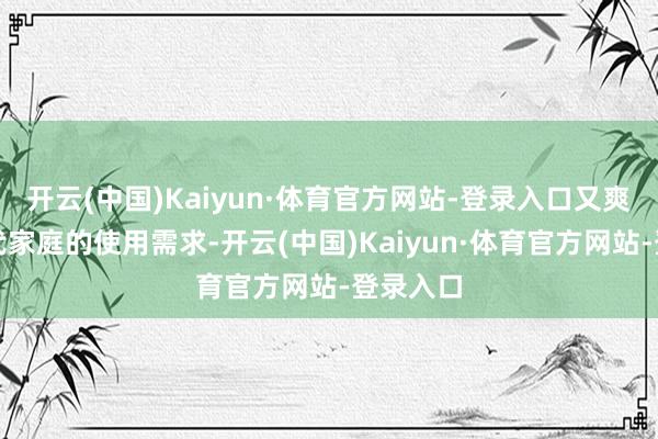 开云(中国)Kaiyun·体育官方网站-登录入口又爽朗了当代家庭的使用需求-开云(中国)Kaiyun·体育官方网站-登录入口