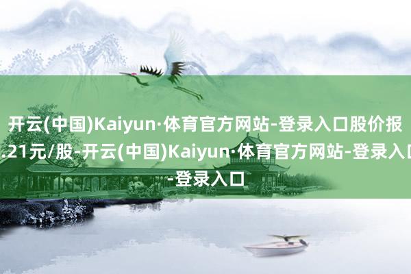 开云(中国)Kaiyun·体育官方网站-登录入口股价报3.21元/股-开云(中国)Kaiyun·体育官方网站-登录入口