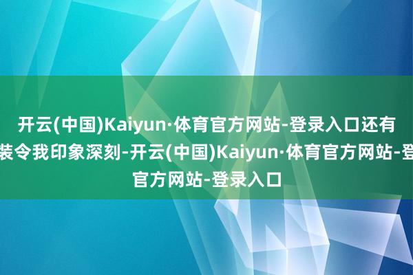 开云(中国)Kaiyun·体育官方网站-登录入口还有一个扮装令我印象深刻-开云(中国)Kaiyun·体育官方网站-登录入口