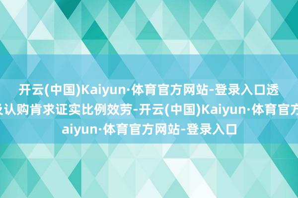 开云(中国)Kaiyun·体育官方网站-登录入口透露了基金召募及认购肯求证实比例效劳-开云(中国)Kaiyun·体育官方网站-登录入口