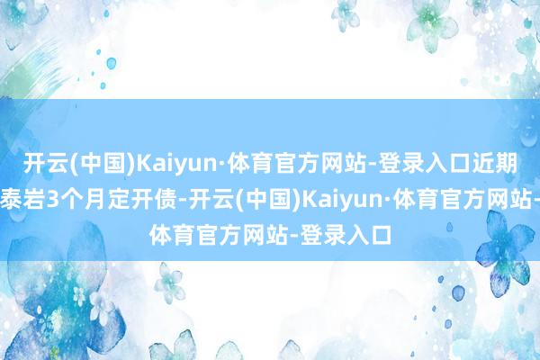 开云(中国)Kaiyun·体育官方网站-登录入口近期除了泉果泰岩3个月定开债-开云(中国)Kaiyun·体育官方网站-登录入口