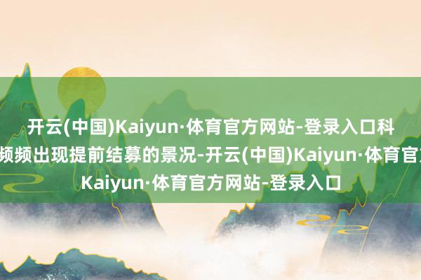 开云(中国)Kaiyun·体育官方网站-登录入口科技主题新发基金频频出现提前结募的景况-开云(中国)Kaiyun·体育官方网站-登录入口