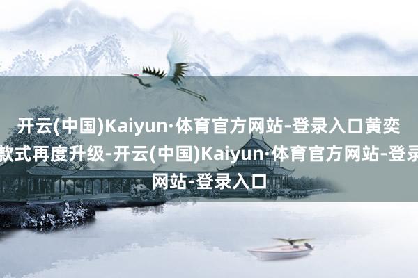 开云(中国)Kaiyun·体育官方网站-登录入口黄奕却让款式再度升级-开云(中国)Kaiyun·体育官方网站-登录入口