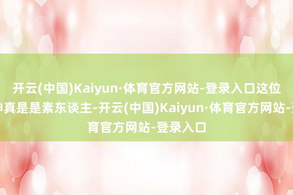 开云(中国)Kaiyun·体育官方网站-登录入口这位秋雅女神真是是素东谈主-开云(中国)Kaiyun·体育官方网站-登录入口