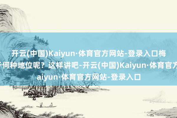 开云(中国)Kaiyun·体育官方网站-登录入口梅派在京剧界处于何种地位呢？这样讲吧-开云(中国)Kaiyun·体育官方网站-登录入口