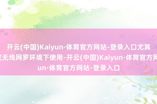 开云(中国)Kaiyun·体育官方网站-登录入口尤其稳妥校园网或无线网罗环境下使用-开云(中国)Kaiyun·体育官方网站-登录入口