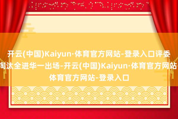 开云(中国)Kaiyun·体育官方网站-登录入口评委嫌硬径直淘汰全进华一出场-开云(中国)Kaiyun·体育官方网站-登录入口