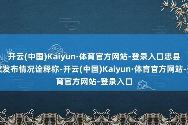 开云(中国)Kaiyun·体育官方网站-登录入口忠县消防再次发布情况诠释称-开云(中国)Kaiyun·体育官方网站-登录入口