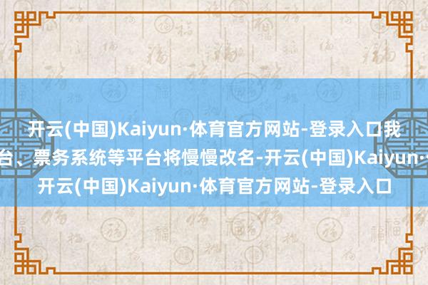 开云(中国)Kaiyun·体育官方网站-登录入口我馆官方网站、新媒体平台、票务系统等平台将慢慢改名-开云(中国)Kaiyun·体育官方网站-登录入口