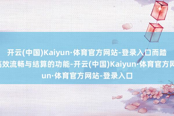 开云(中国)Kaiyun·体育官方网站-登录入口而踏实币则具备高效流畅与结算的功能-开云(中国)Kaiyun·体育官方网站-登录入口