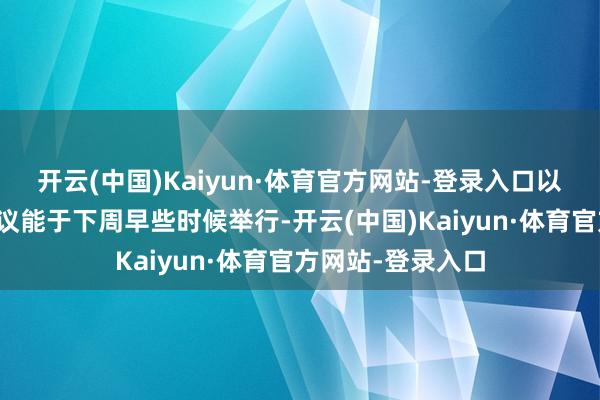开云(中国)Kaiyun·体育官方网站-登录入口以便新内阁初度会议能于下周早些时候举行-开云(中国)Kaiyun·体育官方网站-登录入口