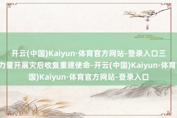 开云(中国)Kaiyun·体育官方网站-登录入口三亚市赶紧组织各方力量开展灾后收复重建使命-开云(中国)Kaiyun·体育官方网站-登录入口