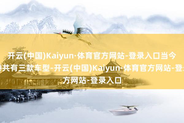 开云(中国)Kaiyun·体育官方网站-登录入口当今秦家眷共有三款车型-开云(中国)Kaiyun·体育官方网站-登录入口