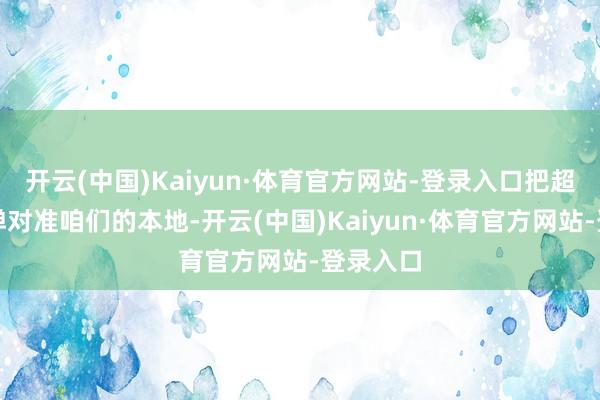 开云(中国)Kaiyun·体育官方网站-登录入口把超音速导弹对准咱们的本地-开云(中国)Kaiyun·体育官方网站-登录入口