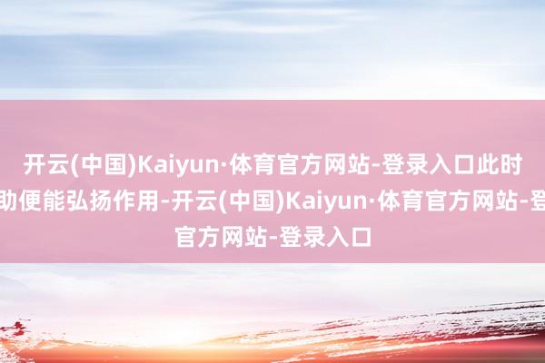 开云(中国)Kaiyun·体育官方网站-登录入口此时精确赞助便能弘扬作用-开云(中国)Kaiyun·体育官方网站-登录入口