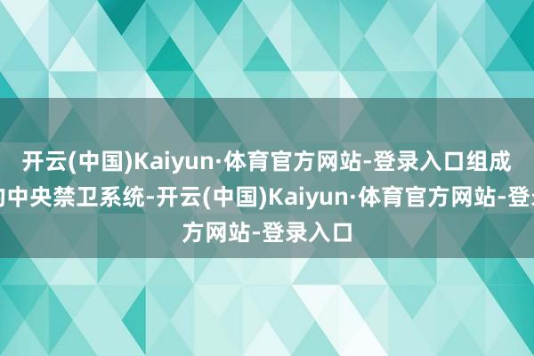 开云(中国)Kaiyun·体育官方网站-登录入口组成完好的中央禁卫系统-开云(中国)Kaiyun·体育官方网站-登录入口