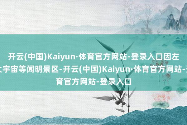 开云(中国)Kaiyun·体育官方网站-登录入口因左近冰雪大宇宙等闻明景区-开云(中国)Kaiyun·体育官方网站-登录入口