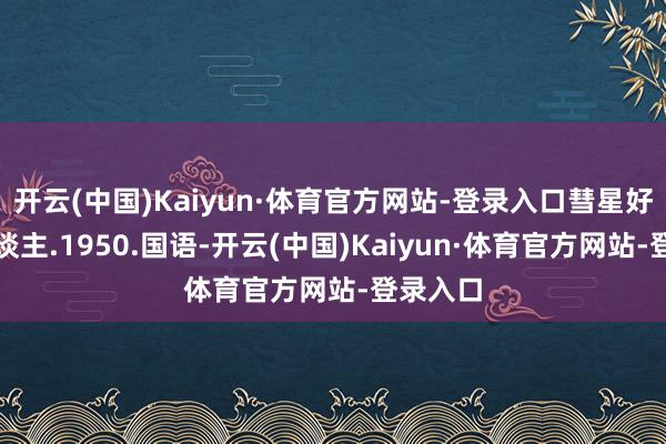开云(中国)Kaiyun·体育官方网站-登录入口彗星好意思东谈主.1950.国语-开云(中国)Kaiyun·体育官方网站-登录入口