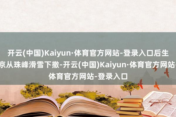 开云(中国)Kaiyun·体育官方网站-登录入口后生登山家张京从珠峰滑雪下撤-开云(中国)Kaiyun·体育官方网站-登录入口