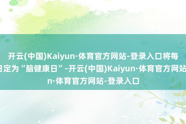 开云(中国)Kaiyun·体育官方网站-登录入口将每年9月16日定为“脑健康日”-开云(中国)Kaiyun·体育官方网站-登录入口