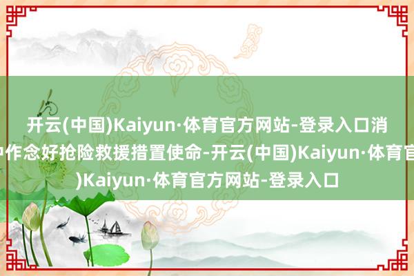 开云(中国)Kaiyun·体育官方网站-登录入口消防救援戎行赴震中作念好抢险救援措置使命-开云(中国)Kaiyun·体育官方网站-登录入口